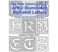 Big Kids Coloring Book: Artful Illuminated Alphabet Letters: 70+ Hand-Drawn, Zen-Doodled And Blank Manuscript Letters On Single Pages, Plus 12 Bonus Coloring Pages Paperback By Dawn D. Boyer Ph.D.