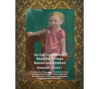 Big Kids Coloring Book: Beautiful Vintage Babies And Children Grayscale Volume 1: 50+ Grayscale Photographs, And 30+ Bonus Pages From The Artists Most Recent Coloring Books (Big Kids Coloring Books)