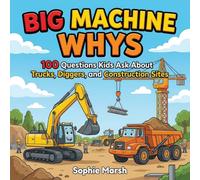 Big Machine Whys: 100 Questions and Answers Kids Ask About Trucks, Diggers, Cranes, and Construction Sites for Ages 4-8
