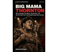 Big Mama Thornton: Blues, Rhythm and Blues, “Hound Dog,” and the Powerful Voice That Helped Shape Rock and Roll