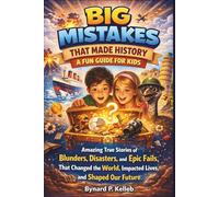 Big Mistakes That Made History: A Fun Guide for Kids: Amazing True Stories of Blunders, Disasters, Accidents, Epic Fails That Changed the World, Impacted Lives, and Shaped Our Future