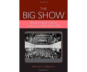 Big Show: British Cinema Culture In The Great War (1914-1918)