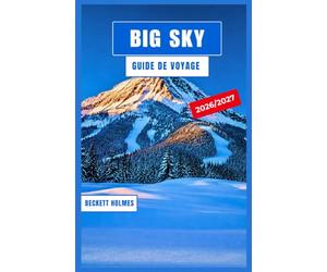 Big Sky Guide de Voyage 2026-2027: Skier sur Lone Peak, randonner à la porte d'entrée de Yellowstone, pêcher à la mouche sur la Gallatin et explorer ... de jeu montagneux quatre saisons du Montana