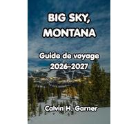 Big Sky, Montana Guide de voyage 2026-2027: Le guide complet du ski, de Yellowstone, de la faune, de la randonnée en montagne et de la cuisine locale ... destination la plus époustouflante du Montana