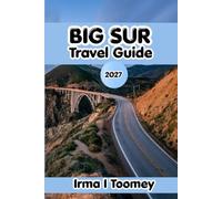 Big Sur Travel Guide 2027: The Complete Guide to Highway 1 Road Trips, Scenic Hikes, Coastal Views, Local Food, and Practical Tips for an Unforgettable California Adventure