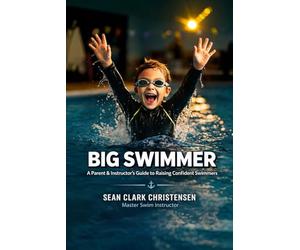 Big Swimmer: A Parent and Instructor’s Guide to Raising Big Swimmers