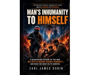 Big Tech Industry Ongoing War Crimes Against Humanity and Humanism: "Man's inhumanity to himself": War Crimes Against Humanity