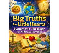 Big Truths for Little Hearts; Systematic Theology for Kids and Families