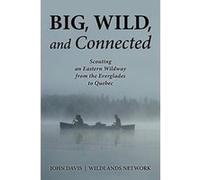 Big, Wild, and Connected: Scouting an Eastern Wildway, from the Everglades to Quebec - [Livre en VO] John Davis (Auteur)