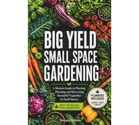 Big Yield Small Space Gardening: A Guide to Growing Vegetables in Containers, Raised Beds and Small Plots with Planners, Charts and Logs Included.