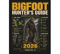 BIGFOOT HUNTER'S GUIDE: THE ESSENTIAL FIELD GUIDE TO FINDING, IDENTIFYING & UNDERSTANDING SASQUATCH