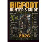 BIGFOOT HUNTER'S GUIDE: THE ESSENTIAL FIELD GUIDE TO FINDING, IDENTIFYING & UNDERSTANDING SASQUATCH