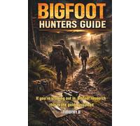 Bigfoot Hunters Guide: The Guidebook for Those Who Can’t Stop Wondering