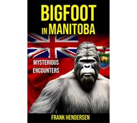 Bigfoot In Manitoba: Mysterious Encounters (Bigfoot Encounters From Around The World)