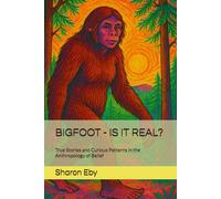 BIGFOOT - IS IT REAL?: True Stories and Curious Patterns in the Anthropology of Belief