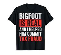 Bigfoot is Real and I Helped Him Commit Tax Fraud Sasquatch T-Shirt