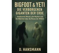 Bigfoot & Yeti Die verborgenen Giganten der Erde: Unbekannte Wesen, alte Mythen und die Wahrheit über die Riesen der Wildnis