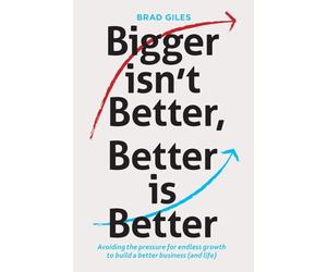 Bigger isn't Better, Better is Better: Avoiding the pressure for endless growth to build a better business (and life)