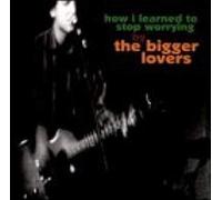 Bigger Lovers - How I Learned to Stop Worrying