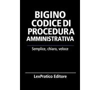 Bigino Codice di Procedura Amministrativa-Serie Giuridica LexPratico: Riassunti, schemi e domande per studenti e praticanti - La legge spiegata con chiarezza e metodo