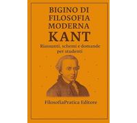 Bigino di Filosofia Moderna - Immanuel Kant: Riassunti, schemi e domande per studenti