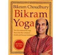 Bikram Yoga: The Guru Behind Hot Yoga Shows the Way to Radiant Health and Personal Fulfillment