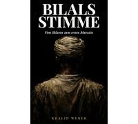 Bilals Stimme: Vom Sklaven zum ersten Muezzin: Die bewegende Biografie von Bilal ibn Rabah: Wie ein gefesselter Sklave zum Symbol für Glaube, Mut und Menschenwürde wurde
