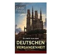Bilder Aus Der Deutschen Vergangenheit: Aus Den Kreuzzügen, Der Dreißigjährige Krieg, Das Rittertum, Aus Dem Klosterleben, Besiedlung Des Ostens, Krie