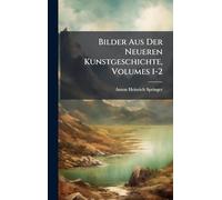 Bilder Aus Der Neueren Kunstgeschichte, Volumes 1-2