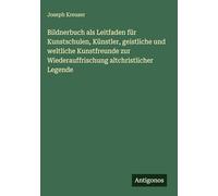 Bildnerbuch als Leitfaden für Kunstschulen, Künstler, geistliche und weltliche Kunstfreunde zur Wiederauffrischung altchristlicher Legende
