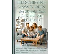 Bildschirmfrei groß werden - Der 30-Tage-Reset für Kinder von 4-12 Jahren: Praktische Tipps und Routinen für weniger Bildschirmzeit, entspannte Kinder und mehr Familienharmonie