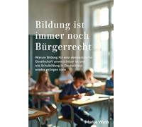 Bildung ist immer noch Bürgerrecht: Warum Bildung für eine demokratische Gesellschaft unverzichtbar ist und wie Schulbildung in Deutschland wieder gelingen kann