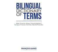 Bilingual Dictionary of Terms: Banks, Finances, Money, Financial Markets / Banques, Finances, Monnaie, Marchés Financiers