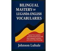 Bilingual Mastery of Luganda-English Vocabularies: Expand Your Academic and Professional Fluency with Dual-Language Vocabulary and Context-Based Meanings