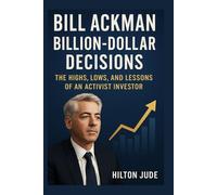 Bill Ackman: Billion-Dollar Decisions The Highs, Lows, and Lessons of an Activist Investor