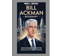 BILL ACKMAN BIOGRAPHY : HOW ONE BOLD INVESTOR SHAPED THE FUTURE OF FINANCE: FROM HEDGE FUND VISIONARY TO MARKET LEGEND
