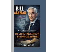 BILL ACKMAN: Confidential Exposure-The Secret Mechanics of His Financial Warfare