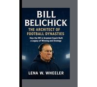 BILL BELICHICK : THE ARCHITECT OF FOOTBALL DYNASTIES: How the NFL's Greatest Coach Built a Legacy of Winning and Strategy