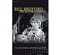 Bill Bruford: The Autobiography. Yes, King Crimson, Earthworks and More.
