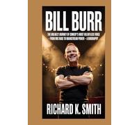 Bill Burr:: The Unlikely Journey Of Comedy's Most Relentless Voice - From Mic Rage to Mainstream Power - A Biography