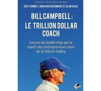 Bill Campbell : Le Trillion Dollar Coach - Leçons De Leadership Du Coach Des Entrepreneurs Stars De La Silicon Valley