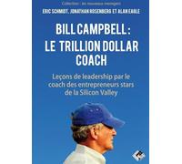 Bill Campbell : le trillion dollar coach: Leçons de leadership par le coach des entrepreneurs stars de la Silicon Valley