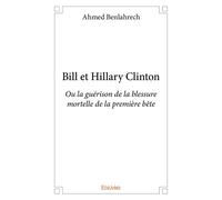 Bill et Hillary Clinton Ou la guérison de la blessure mortelle de la première bête - Ahmed Benlahrech - Edilivre-Aparis - broché - Récit