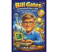 BILL GATES An Inspirational Story for Kids: How Curiosity, Hard Work, and Big Dreams Helped Build Microsoft