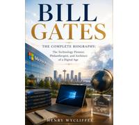 Bill Gates: The Complete Biography: The Technology Pioneer, Philanthropist, and Architect of a Digital Age