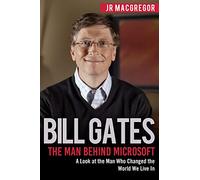 Bill Gates: The Man Behind Microsoft: A Look at the Man Who Changed the World We Live In