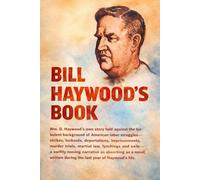 Bill Haywood's Book: The Autobiography of William D. Haywood