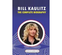 BILL KAULITZ: THE COMPLETE BIOGRAPHY: From Magdeburg Beginnings & Tokio Hotel to Global Icon of Music and Style