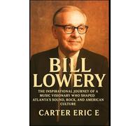 BILL LOWERY: The Inspirational Journey of a Music Visionary Who Shaped Atlanta’s Sound, Rock, and American Culture