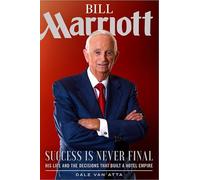 Bill Marriott: Success Is Never Final--His Life and the Decisions That Built a Hotel Empire